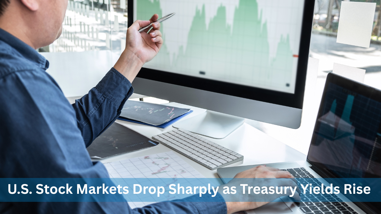 U.S. Stock Markets Drop Sharply as Treasury Yields Rise